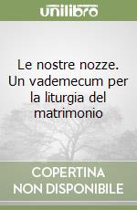 Le nostre nozze. Un vademecum per la liturgia del matrimonio libro