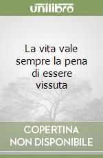 La vita vale sempre la pena di essere vissuta