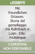 Mit freundlichen Grüssen. Storia del gemellaggio tra Kulmbach e Lugo. Ediz. multilingue libro