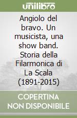 Angiolo del bravo. Un musicista, una show band. Storia della Filarmonica di La Scala (1891-2015) libro