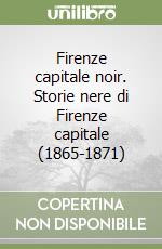 Firenze capitale noir. Storie nere di Firenze capitale (1865-1871) libro