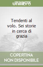 Tendenti al volo. Sei storie in cerca di grazia libro