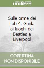 Sulle orme dei Fab 4. Guida ai luoghi dei Beatles a Liverpool libro