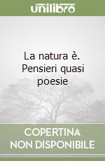 La natura è. Pensieri quasi poesie libro