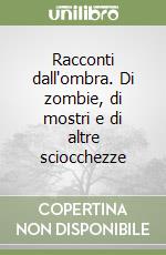 Racconti dall'ombra. Di zombie, di mostri e di altre sciocchezze libro