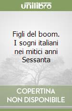 Figli del boom. I sogni italiani nei mitici anni Sessanta libro