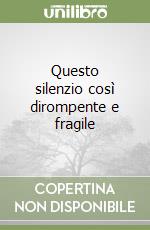 Questo silenzio così dirompente e fragile