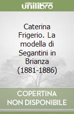 Caterina Frigerio. La modella di Segantini in Brianza (1881-1886) libro