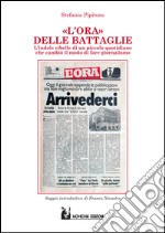 L'Ora delle battaglie. Indole ribelle di un piccolo quotidiano che cambiò il modo di fare giornalismo libro