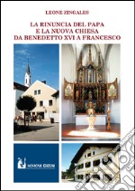 La rinuncia del papa e la nuova Chiesa. Da Benedetto XVI a Francesco libro