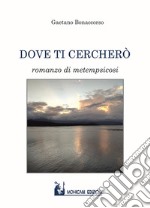 Dove ti cercherò. Romanzo di metempsicosi libro