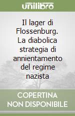 Il lager di Flossenburg. La diabolica strategia di annientamento del regime nazista libro