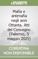 Mafia e antimafia negli anni Ottanta. Atti del Convegno (Palermo, 5 maggio 2025) libro