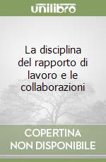 La disciplina del rapporto di lavoro e le collaborazioni libro