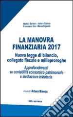 La manovra finanziaria 2017. Nuova legge di bilancio, collegato fiscale e milleproroghe. Approfondimenti su contabilità economico-patrimoniale e mediazione tributaria