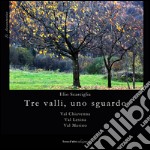 Tre valli, uno sguardo. Val Chiavena. Val Lesina. Val Masino. Ediz. illustrata libro