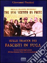 Sulle tracce dei fascisti in fuga. La vera storia degli uomini del Duce durante i loro anni di clandestinità libro