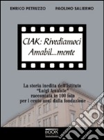 Ciak. Rivediamoci amabil... mente. La storia inedita dell'Istituto «Luigi Amabile» raccontata in 100 foto per i cento anni della fondazione. Ediz. illustrata libro