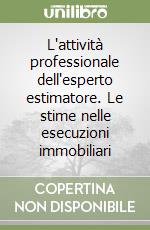 L'attività professionale dell'esperto estimatore. Le stime nelle esecuzioni immobiliari libro