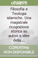 Filosofia e Teologia islamiche. Una magistrale ricognizione storica su autori e idee della tradizione islamica libro