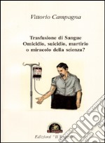 Trasfusione di sangue. Omicidio, suicidio, martirio o miracolo della scienza? libro