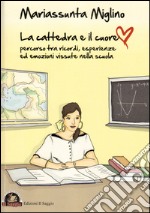 La cattedra e il cuore. Percorso tra ricordi, esperienze ed emozioni vissute nella scuola