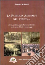 La famiglia Adinolfi nel tempo. Storia, politica, agricoltura e ambiente. Cento anni di fatti e personaggi libro