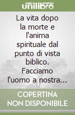 La vita dopo la morte e l'anima spirituale dal punto di vista biblico. Facciamo l'uomo a nostra immagine, a nostra somiglianza libro