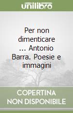 Per non dimenticare ... Antonio Barra. Poesie e immagini libro