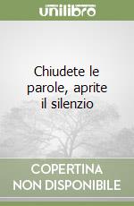 Chiudete le parole, aprite il silenzio libro