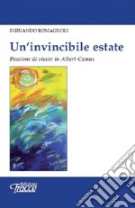 Un'invincibile estate. Passione di vivere in Albert Camus libro