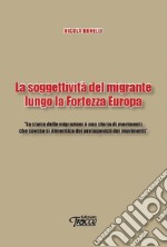 La soggettività del migrante lungo la Fortezza Europa libro