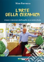 L'arte della ceramica. Creare e decorare dall'argilla al prodotto finito libro