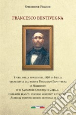 Francesco Bentivegna. Storia della rivolta del 1856 in Sicilia organizzata dal barone Francesco Bentivegna in Mezzojuso e da Salvatore Spinuzza in Cefalù libro