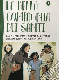La bella compagnia dei santi. Ediz. illustrata. Vol. 3: Paolo-Francesco-Giuseppe da Copertino-Giovanni Bosco-Francesca Cabrini libro