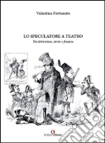 Lo speculatore a teatro. Tra letteratura, storia e finanza libro