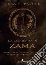 La leggenda di Zama. I viaggi e le battaglie del centurione Rubio Decimo Settimio libro