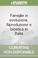 Famiglie in evoluzione. Riproduzione e bioetica in Italia libro