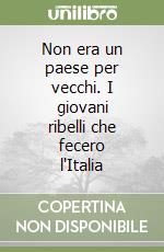 Non era un paese per vecchi. I giovani ribelli che fecero l'Italia