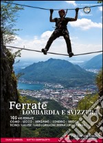 Ferrate. Alpi lombarde e svizzere. 105 vie ferrate Lecco, Bergamo, Sondrio, Brescia, Ticino, Vallese, Vaud, Grigioni, Berna, Uri, Lucerna. Ediz. multilingue libro