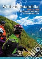 Wild mountainbike. MTB/E-MTB. Dolomiti e prealpi del medio Piave libro