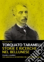 Torquato Taramelli. Storie e ricerche nel bellunese. Vicende e aneddoti a 100 anni dalla scomparsa del grande geologo