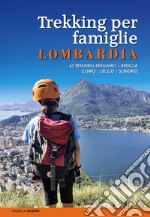 Trekking per famiglie in Lombardia. 63 trekking Bergamo, Brescia, Como, Lecco, Sondrio libro