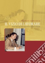 Il vizio di lavorare. Settant'anni di storie e storielle di uomini e aziende