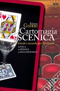 Cartomagia scenica. Giochi e tecniche per spettacoli da sala, da pedana, da palcoscenico libro