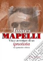 James Mapelli. Vita e avventure di un ipnotista tra spettacolo e clinica