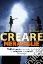 Creare meraviglie. 9 effetti magici e semplici ricette per sviluppare la creatività nella magia libro