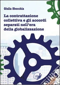 La contrattazione collettiva e gli accordi separati nell'era della globalizzazione libro