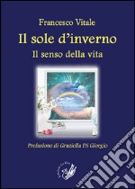 Il sole d'inverno. Il senso della vita libro