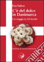 C'è del dolce in Danimarca. Un viaggio in 50 ricette